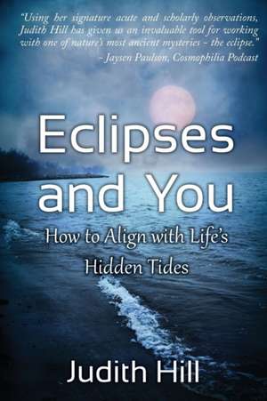 Eclipses and You: How to Align with Life's Hidden Tides de Judith A. Hill