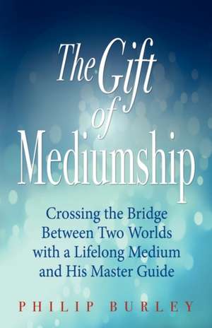 The Gift of Mediumship de Philip Burley