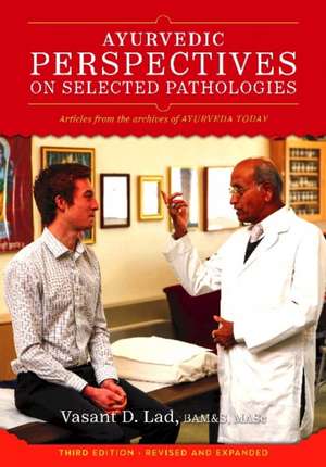 Ayurvedic Perspectives on Selected Pathologies: An Anthology of Essential Reading from Ayurveda Today de Dr Vasant Lad BAMS, MSc