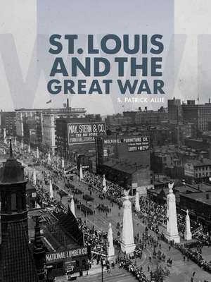 St. Louis and the Great War de S. Patrick Allie