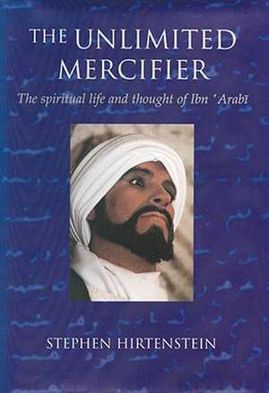 The Unlimited Mercifier: The Spiritual Life and Thought of Ibn 'Arabi de Stephen Hirtenstein