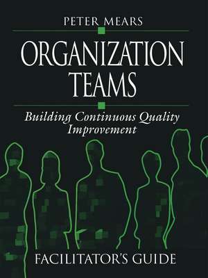 Organization Teams: Building Continuous Quality Improvement Facilitator's Guide de Peter Mears