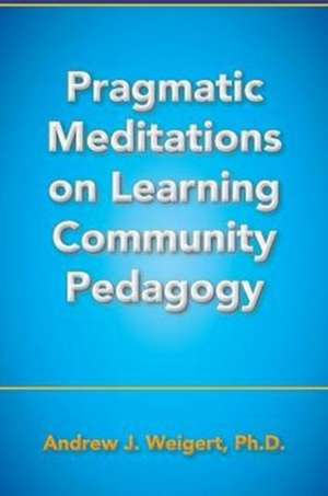 Pragmatic Meditations on Learning Community Pedagogy de Andrew J Weigert