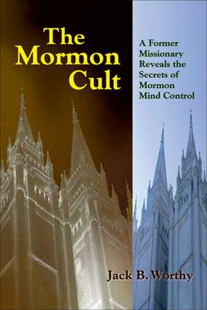 The Mormon Cult: A Former Missionary Reveals the Secrets of Mormon Mind Control de Jack B. Worthy