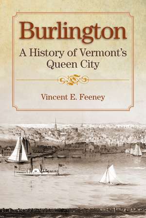 Burlington: A History of Vermont's Queen City de Vincent Feeney