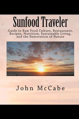 Sunfood Traveler: Guide to Raw Food Culture, Restaurants, Recipes, Nutrition, Sustainable Living, and the Restoration of Nature