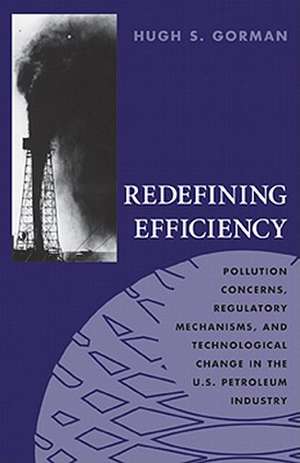 Redifining Efficiency: Pollution Concerns, Regulatory Machanisms, and Technological Change in the U.S Petroleum Industry de Hugh S. Gorman