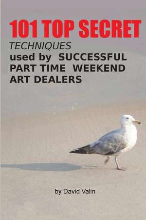 101 Top Secret Techniques Used by Successful Part Time Weekend Art Dealers de David Valin