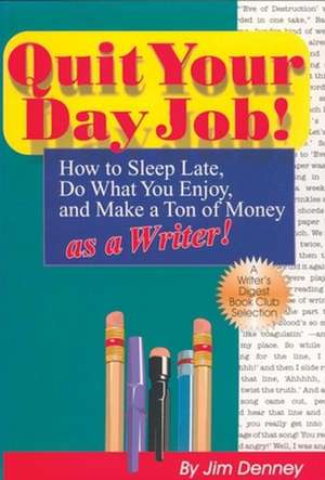 Quit Your Day Job!: How to Sleep Late, Do What You Enjoy & Make a Ton of Money as a Writer de Jim Denney