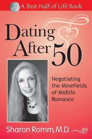 Dating After 50: Negotiating the Minefields of Mid-Life Romance de Sharon Romm