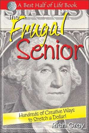 Frugal Senior: Hundreds of Creative Ways to Stretch a Dollar! de Rich Gray