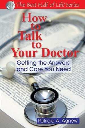 How to Talk to Your Doctor: Getting the Answers & Care You Need de Patricia Agnew