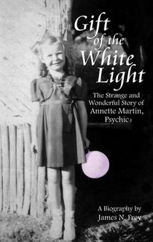 Gift of the White Light: The Strange & Wonderful Story of Annette Martin, Psychic de James N Frey