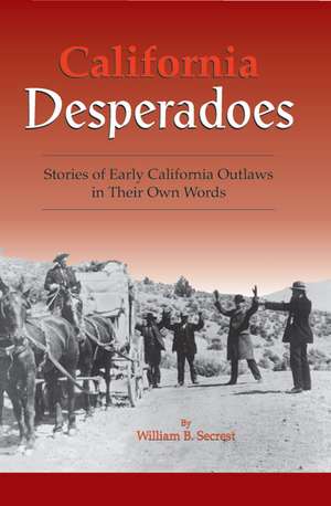 California Desperadoes: Stories of Early Outlaws in Their Own Words de William B Secrest