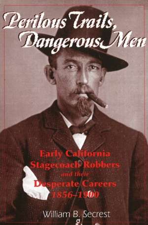 Perilous Trails, Dangerous Men: Early California Stagecoach Robbers & Their Desperate Careers 1856-1900 de William B Secrest