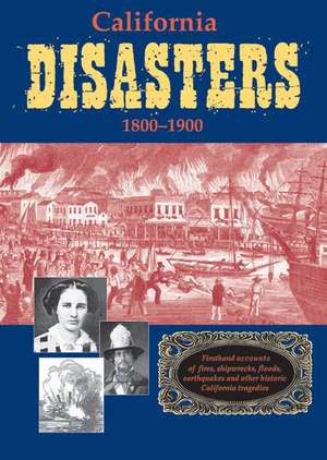 California Disasters 1800-1900: Firsthand Accounts of Fires, Shipwrecks, Floods, Earthquakes, and Other Historic California Tragedies de Jr. Secrest, William B.