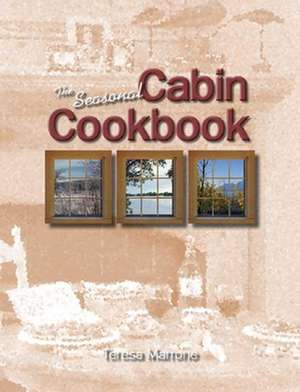 The Seasonal Cabin Cookbook: Field Guide de Teresa Marrone