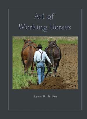 Art of Working Horses de Lynn R Miller