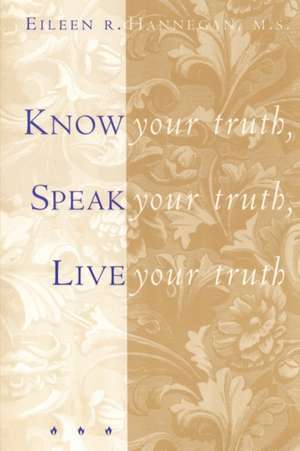 Know Your Truth, Speak Your Truth, Live Your Truth de Eileen R. Hannegan M.S.