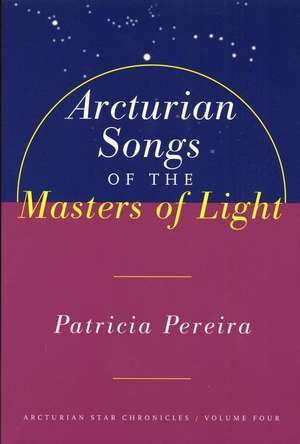 Arcturian Songs Of The Masters Of Light: Arcturian Star Chronicles, Volume Four de Patricia Pereira