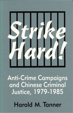 Strike Hard! – Anti–Crime Campaigns and Chinese Criminal Justice, 1979–1985 de Harold M. Tanner