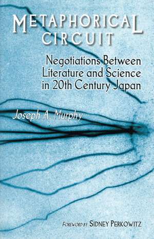 Metaphorical Circuit – Negotiations Between Literature and Science in 20th–Century Japan de Joseph A. Murphy