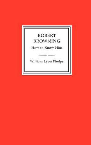 Robert Browning How to Know Him de William Lyon Phelps