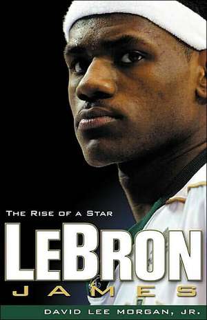 Lebron James: The Rise of a Star de Jr. Morgan, David Lee