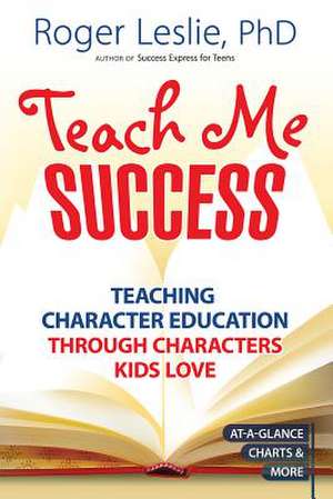 Teach Me Success!: Teaching Character Education Through Characters Kids Love de Roger Leslie