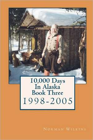 10,000 Days in Alaska Book Three: 1998-2005 de Wilkins, Norman