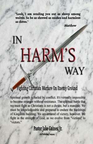 In Harm's Way: Fighting Christian Warfare on Enemy Ground de Pastor Jake Gaines Jr