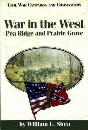 War in the West: Pea Ridge and Prairie Grove de William L. Shea