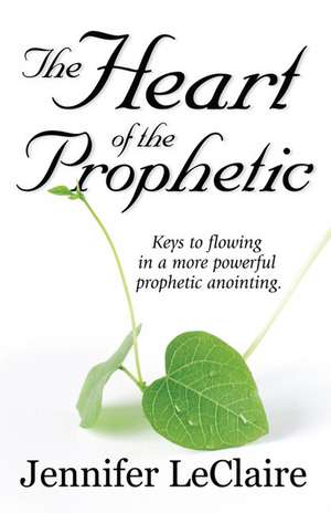 The Heart of the Prophetic de Jennifer LeClaire