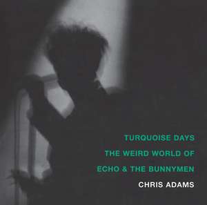 Turquoise Days: The Weird World of Echo & the Bunnymen de Chris Adams