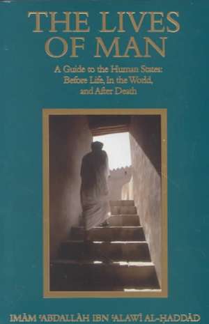 The Lives of Man: Before Life, in the World, and After Death de Imam Abdallah Ibn Alawi Al-Haddad