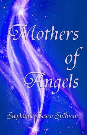 Mothers of Angels de Stephanie Basco Sullivan