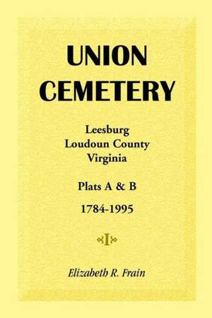 Union Cemetery, Leesburg, Loudoun County, Virginia, Virginia, Plats A&b, 1784-1995 de Elizabeth R. Frain