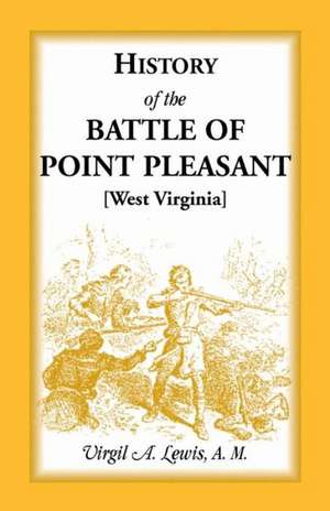 History of the Battle of Point Pleasant [West Virginia] Fought Between White Men & Indians at the Mouth of the Great Kanawha River (Now Point Pleasant de Virgil a. Lewis