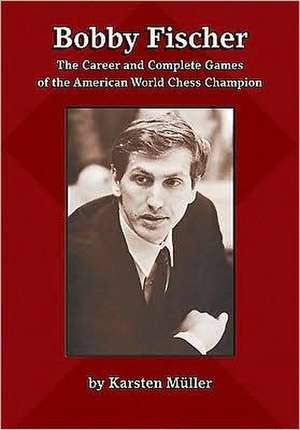 Bobby Fischer: The Career and Complete Games of the American World Chess Champion de Karsten Mueller