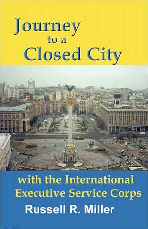 Journey to a Closed City with the International Executive Service Corps: Ellos Pasaron Por Aqui (They Passed by Here) de Russell R. Miller