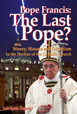 Pope Francis: The Last Pope?: Money, Masons and Occultism in the Decline of the Catholic Church de Leo Lyon Zagami