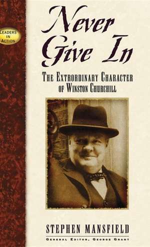 Never Give in: The Extrordinary Character of Winston Churchill de Stephen Mansfield