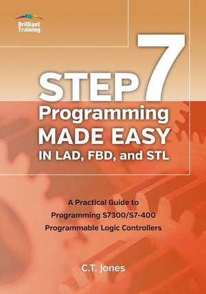 Step 7 Programming Made Easy in Lad, Fbd, and STL: A Practical Guide to Programming S7300/S7-400 Programmable Logic Controllers de Clarence T Jones