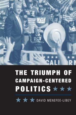 The Triumph of Campaign-Centered Politics de David Menefee-Libey