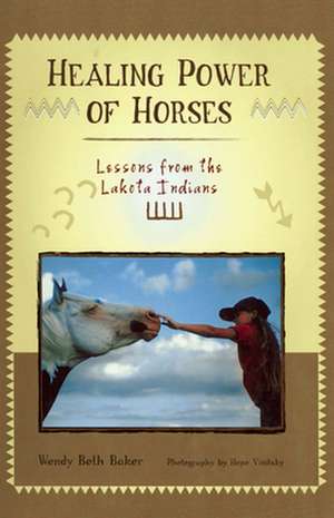 Healing Power of Horses: Lessons from the Lakota Indians de Wendy B. Baker