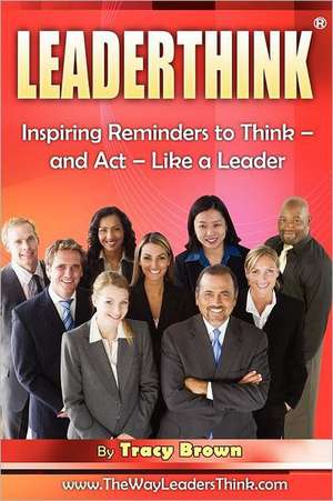 Leaderthink(r) Volume1: Inspiring Reminders to Think - And ACT - Like a Leader