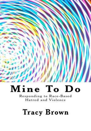 Mine to Do: Responding to Race-Based Hatred and Violence de Tracy Brown