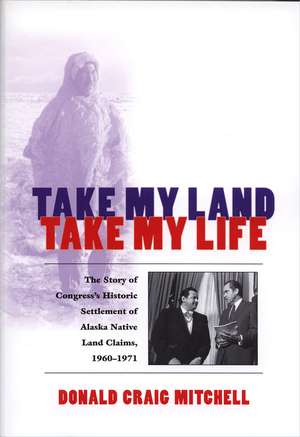 Take My Land, Take My Life: The Story of Congress's Historic Settlement of Alaska Native Land Claims 1960-1971 de Donald Craig Mitchell