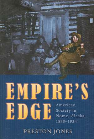 Empire`s Edge – American Society in Nome, Alaska, 1898–1934 de Preston Jones