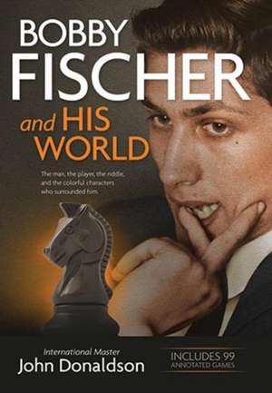 Bobby Fischer and His World: The Man, the Player, the Riddle, and the Colorful Characters Who Surrounded Him. de John Donaldson